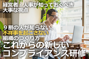 「９割の人が知らない、不祥事を起こさない組織のつくり方」～経営者・人事が知っておくべき大事な視点～
