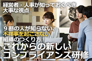 「9割の人が知らない、不祥事を起こさない組織のつくり方」~経営者・人事が知っておくべき大事な視点~