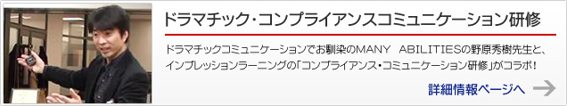 ドラマチック・コンプライアンスコミュニケーション研修 ドラマチックコミュニケーションでお馴染のMANY ABILITIESの野原秀樹先生と、インプレッションラーニングの「コンプライアンス・コミュニケーション研修」がコラボ！