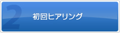 2.初回ヒアリング