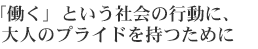 「働く」という社会の行動に、大人のプライドをもつために。