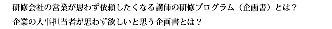 研修会社の営業が思わず依頼したくなる講師の研修プログラム（企画書）とは？
企業の人事担当者が思わず欲しいと思う企画書とは？