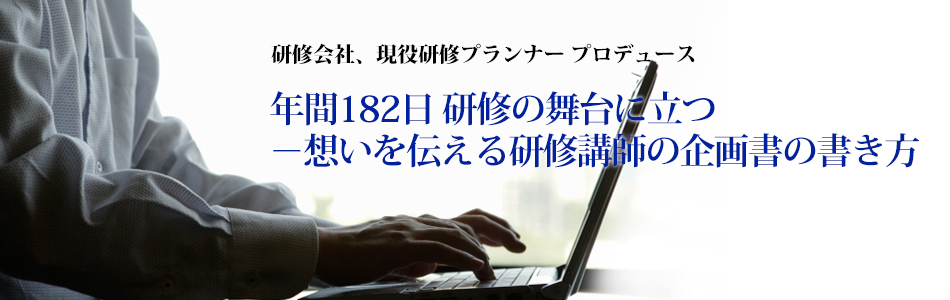  年間182日 研修の舞台に立つ
－想いを伝える研修講師の企画書の書き方
